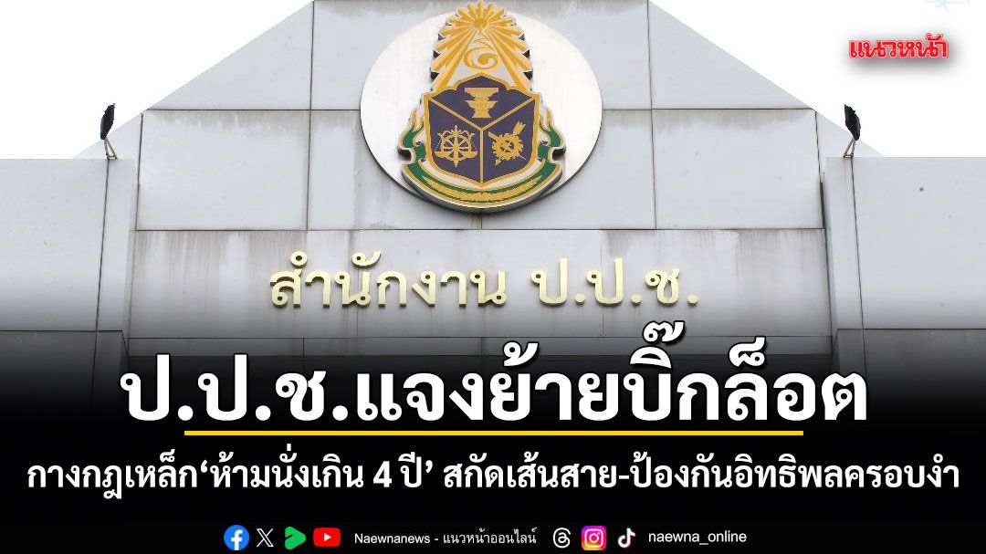ป.ป.ช.แจงย้ายบิ๊กล็อต! กางกฎเหล็ก ห้ามนั่งเกิน 4 ปี สกัดเส้นสาย-ป้องกันอิทธิพลครอบงำ
