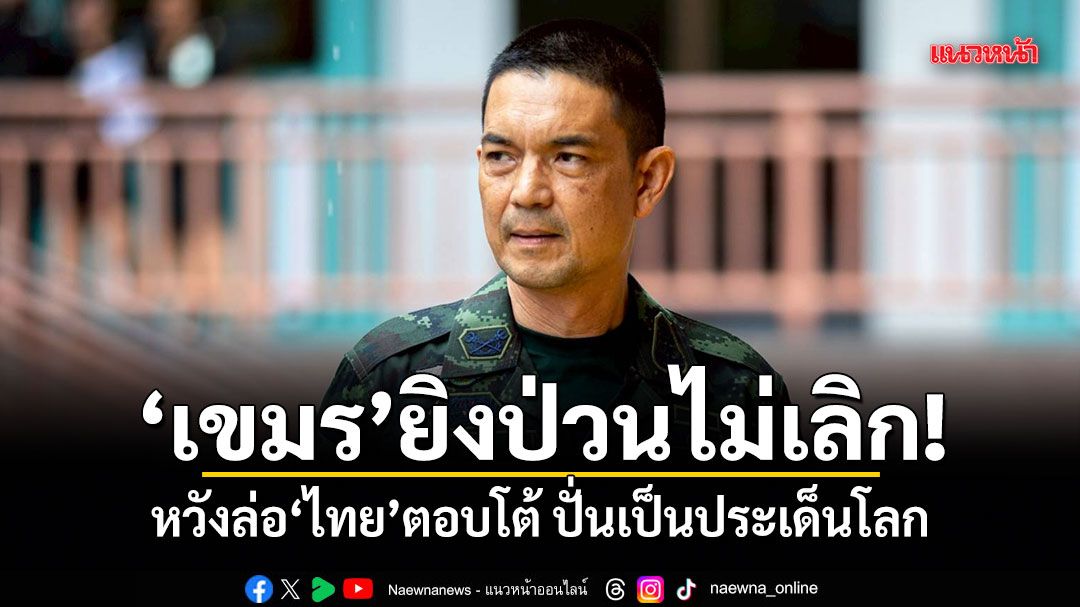 ทบ.แฉเขมรยิงป่วนไม่เลิก หวังล่อไทยตอบโต้ ปั่นเป็นประเด็นโลก ยันไร้สัญญาณอาวุธหนัก