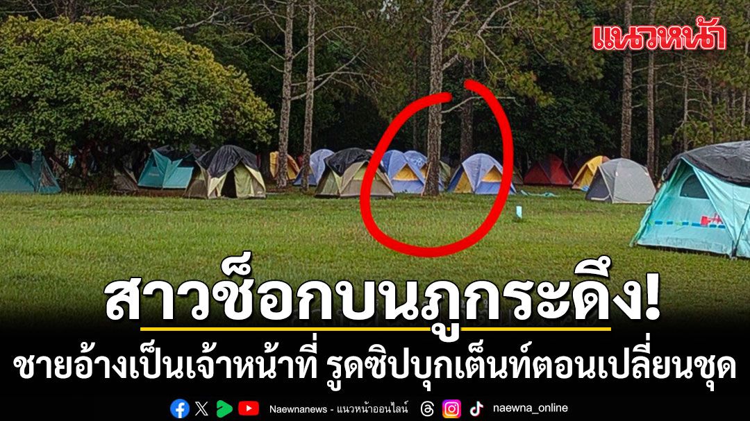 สาวช็อกกลางดึก! ชายอ้างเป็นเจ้าหน้าที่ รูดซิปบุกเต็นท์บนภูกระดึง ตอนเปลี่ยนชุด 'อช.ภูกระดึง'ออกแถลงการณ์แล้ว