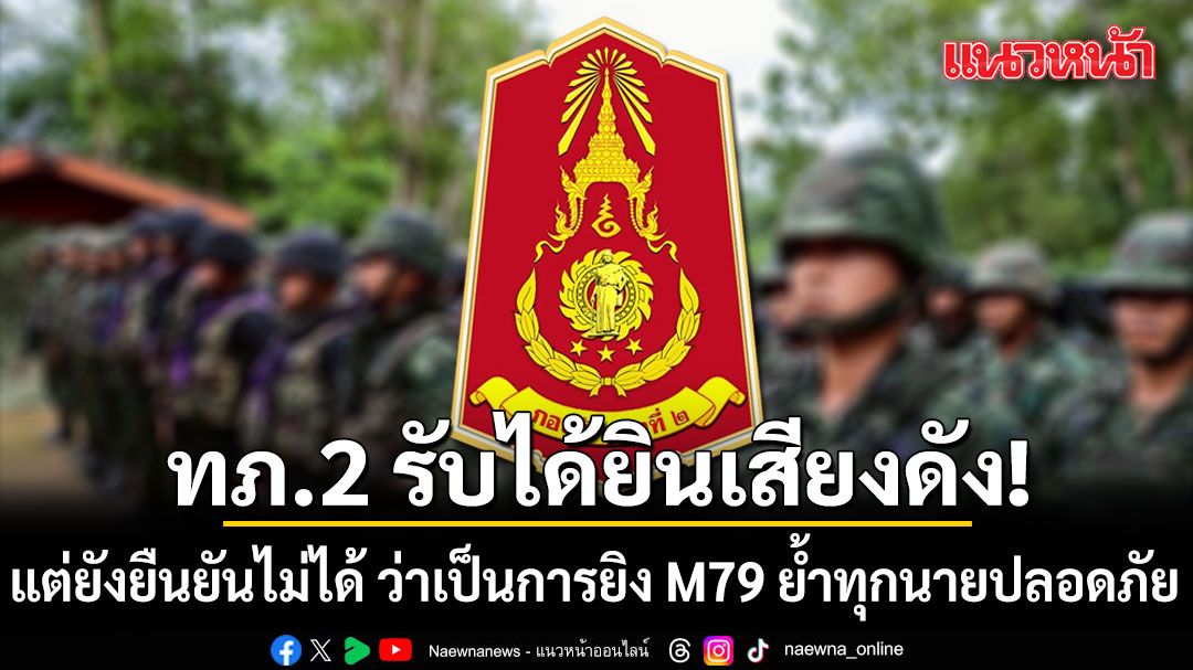 ทภ.2 รับได้ยินเสียงดัง แต่ยังยืนยันไม่ได้ ว่าเป็นการยิง M79 สั่งห้ามกำลังพลออกนอกฐาน ย้ำทุกนายปลอดภัย