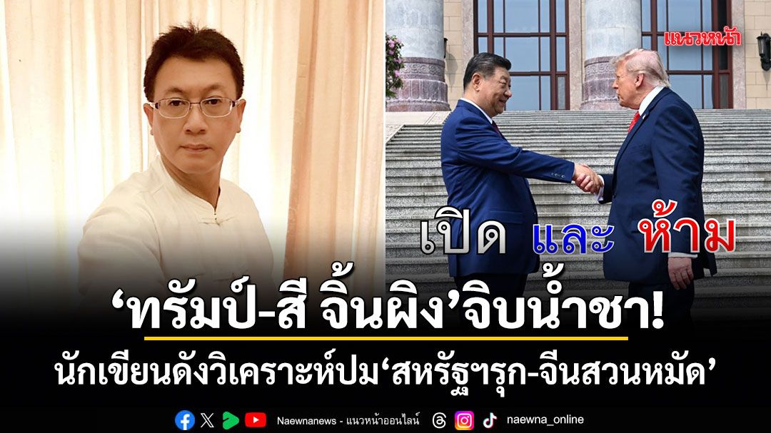 ทรัมป์-สี จิ้นผิง จิบน้ำชา! นักเขียนดังวิเคราะห์ปม สหรัฐฯรุก-จีนสวนหมัด