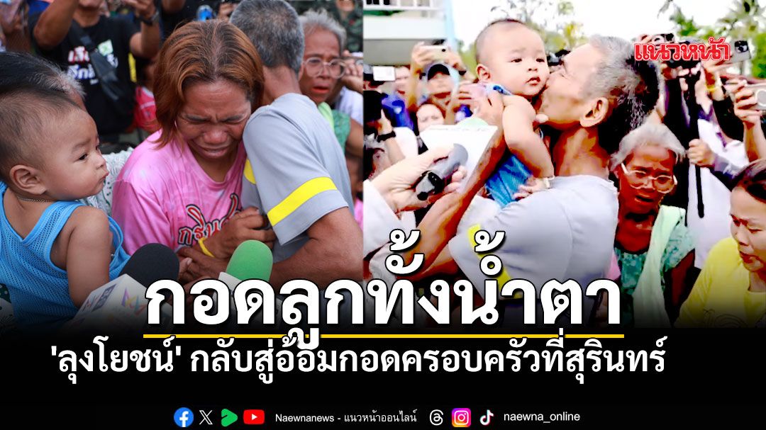 'ลุงโยชน์' เปิดใจทั้งน้ำตา หลังรอดคุกกัมพูชา กลับสู่อ้อมกอดครอบครัวที่สุรินทร์
