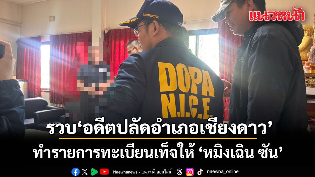 บุกรวบ อดีตปลัดอำเภอเชียงดาว ทำรายการทะเบียนเท็จ ให้ ‘หมิงเฉิน ซัน’ จ่อแถลงเย็นนี้