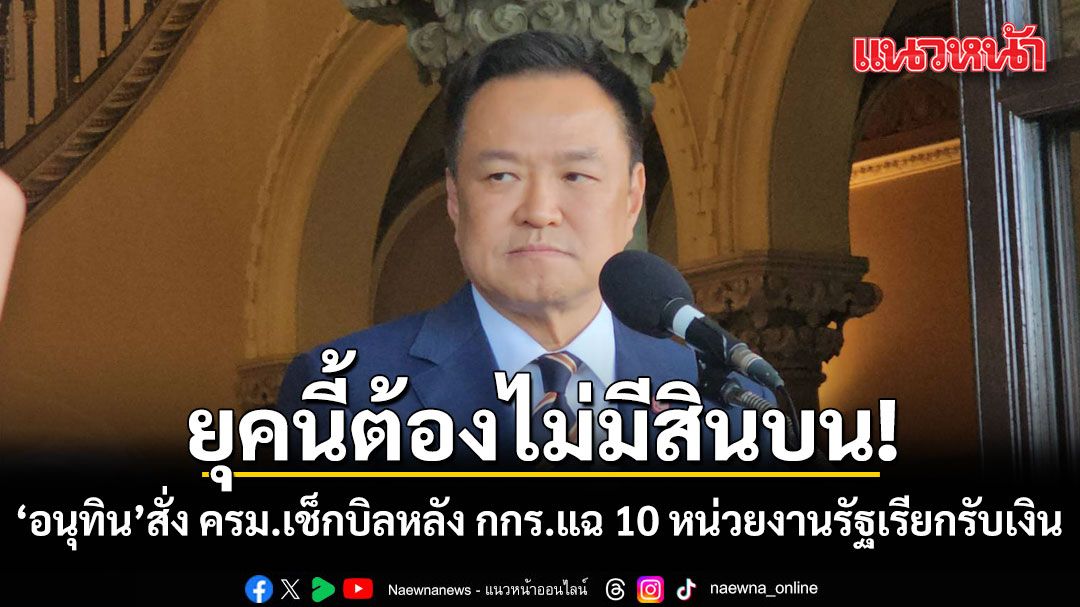 อนุทิน ประกาศลั่น ยุคนี้ต้องไม่มีสินบน สั่ง ครม.เช็กบิล หลัง กกร.แฉ 10 หน่วยงานรัฐเรียกรับเงิน