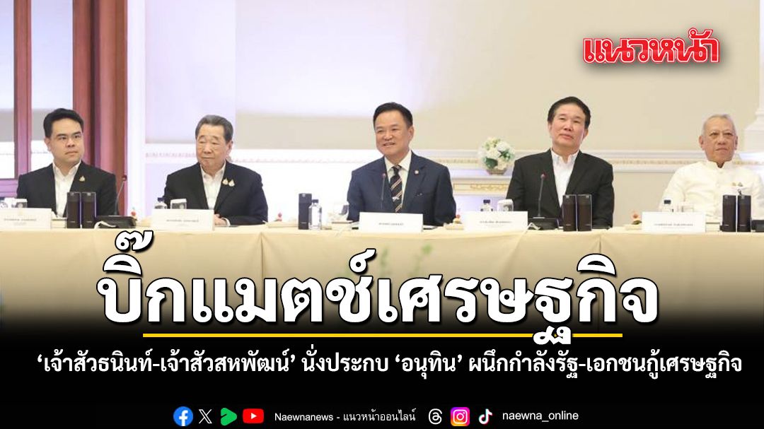 บิ๊กแมตช์เศรษฐกิจ เจ้าสัวธนินท์-เจ้าสัวสหพัฒน์ นั่งประกบ อนุทิน ผนึกกำลังรัฐ-เอกชนกู้เศรษฐกิจชาติ