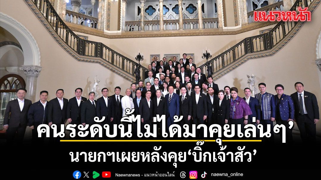 ชื่นมื่น! นายกฯ เผยหลังคุยบิ๊กเจ้าสัว บอก‘คนระดับนี้ไม่ได้มาคุยเล่นๆ’