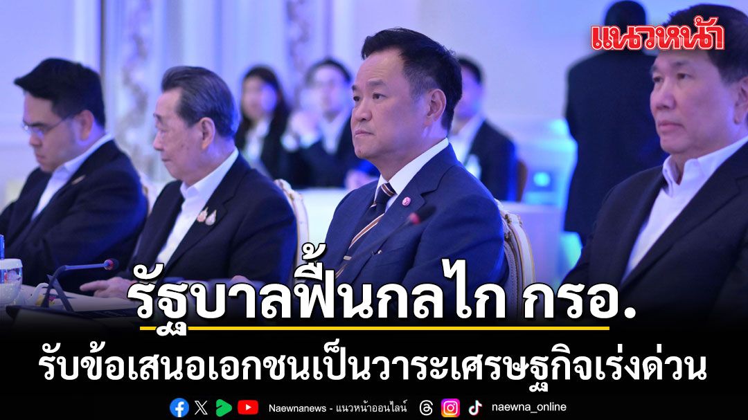 รัฐบาลรับข้อเสนอเอกชนเป็นวาระเศรษฐกิจเร่งด่วน ฟื้น กรอ.ตั้งระบบติดตามผล ย้ำไม่ใช่แค่รับฟัง ต้องนำไปทำจริง