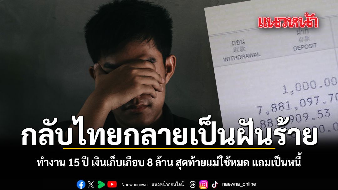 กลับไทยกลายเป็นฝันร้าย ทำงาน 15 ปี เงินเก็บเกือบ 8 ล้าน สุดท้ายแม่ใช้หมด แถมเป็นหนี้