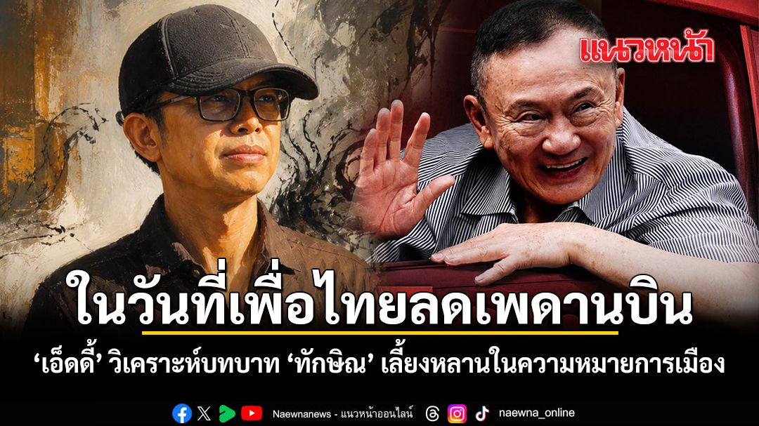ในวันที่เพื่อไทยลดเพดานบิน เอ็ดดี้ วิเคราะห์บทบาท ทักษิณ เลี้ยงหลานในความหมายการเมือง