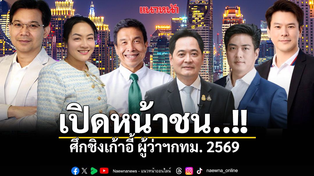 เปิดหน้าชน...!! ศึกชิงเก้าอี้ผู้ว่าฯกทม. 2569