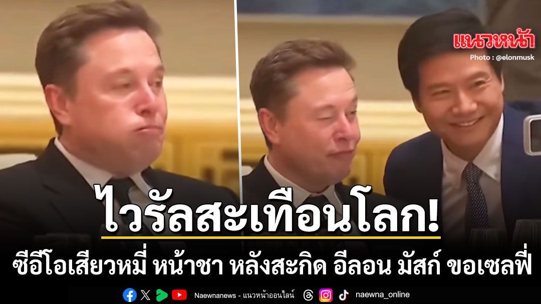 ไวรัลสะเทือนโลก ซีอีโอเสียวหมี่ หน้าชา หลังสะกิด อีลอน มัสก์ ขอเซลฟี่กลางงานเลี้ยงปักกิ่ง