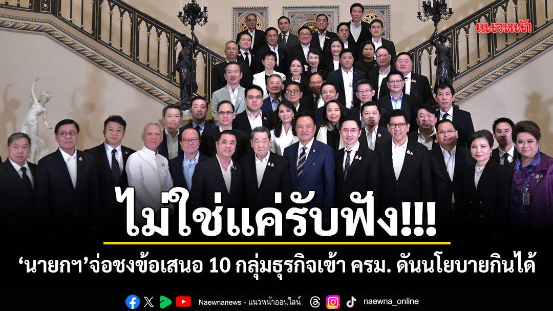 ไม่ใช่แค่รับฟัง! นายกฯ จ่อชงข้อเสนอ 10 กลุ่มธุรกิจเข้า ครม. ดันนโยบายกินได้