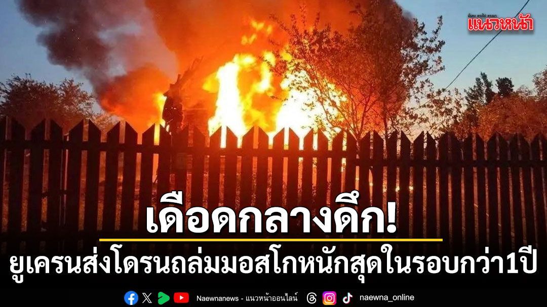 เดือดกลางดึก! ยูเครนส่งโดรน 500 ลำถล่มมอสโก หนักสุดในรอบกว่า 1 ปี