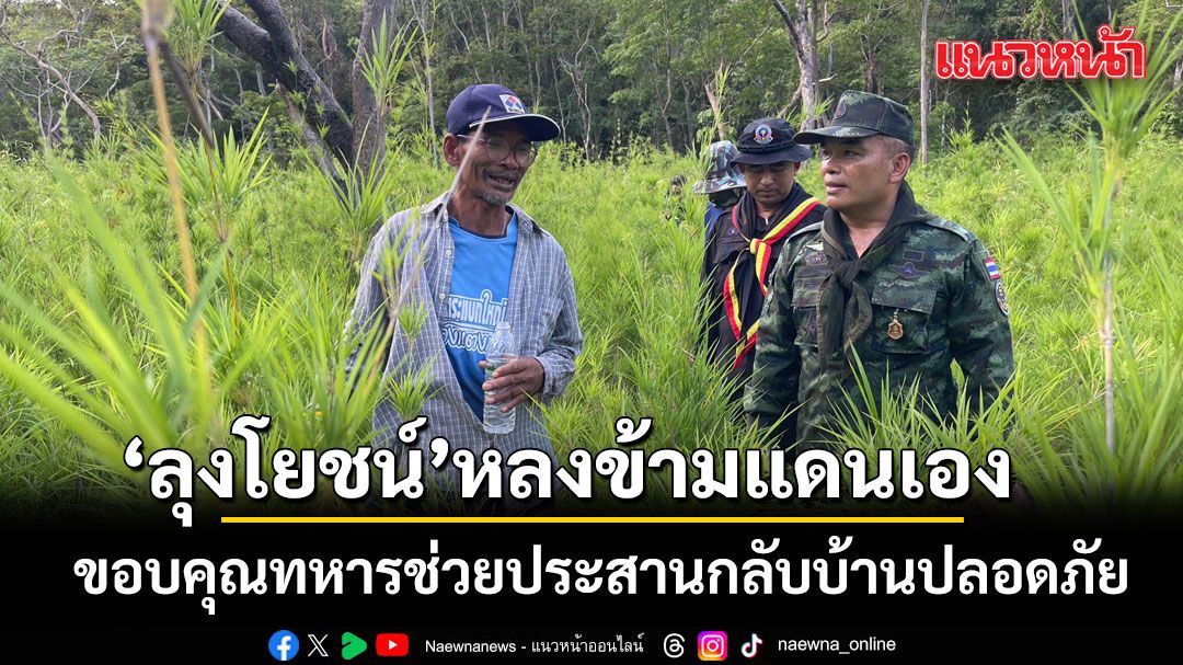 กองทัพภาคที่ 2 พิสูจน์ชัด ลุงโยชน์ หลงข้ามแดนเอง ขอบคุณทหารช่วยประสานกลับบ้านปลอดภัย