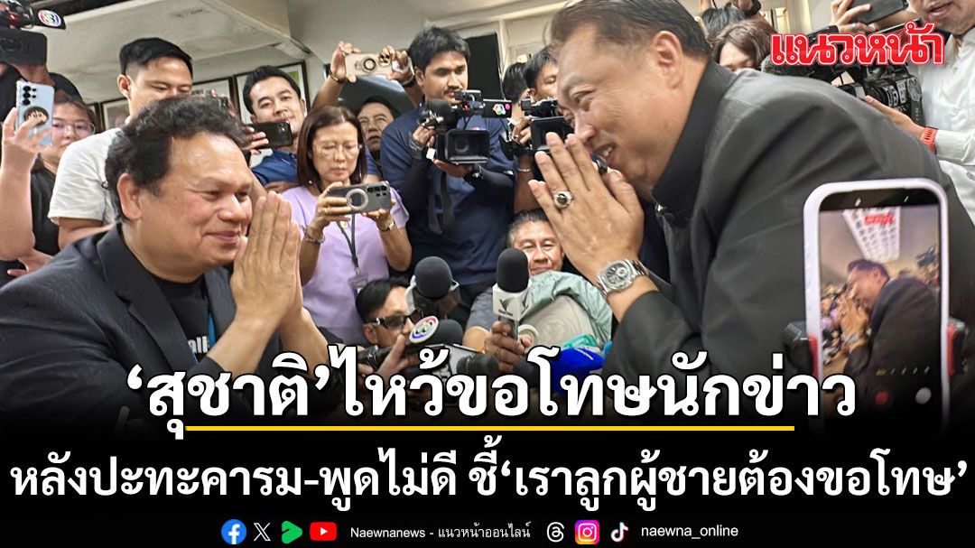 สุชาติ นั่งไม่ติด ไหว้ขอโทษนักข่าว หลังปะทะคารม-พูดไม่ดี แจงมองคนละมุม เราลูกผู้ชายต้องขอโทษ