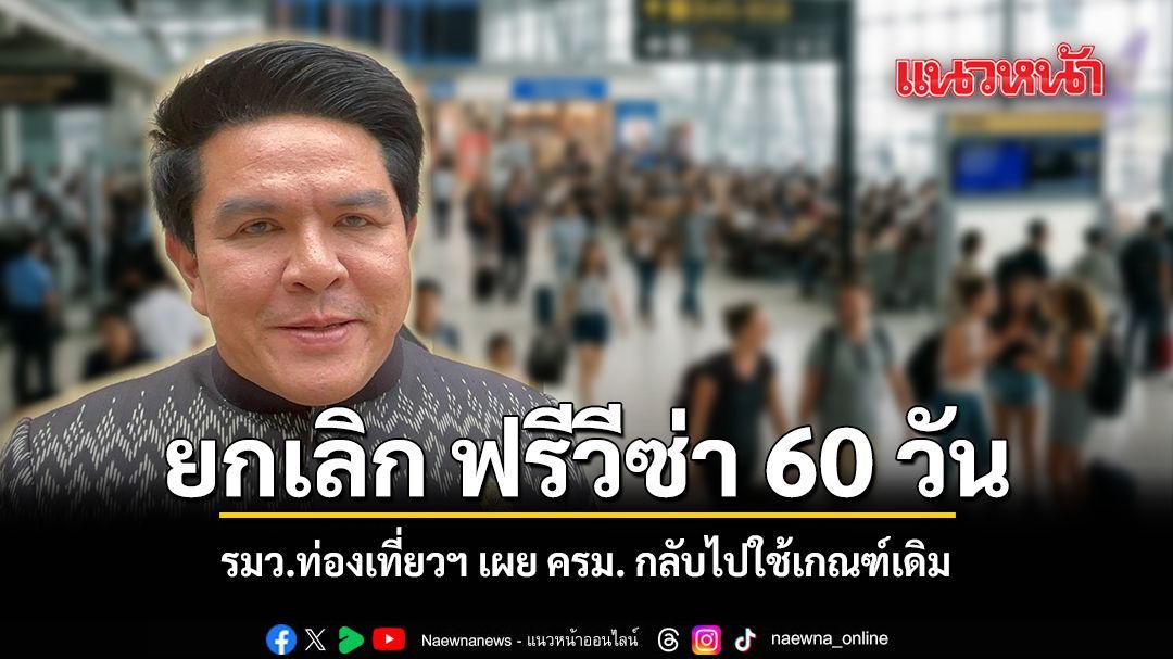 ยกเลิก ฟรีวีซ่า 60 วัน รมว.ท่องเที่ยวฯ เผย ครม. กลับไปใช้เกณฑ์เดิม