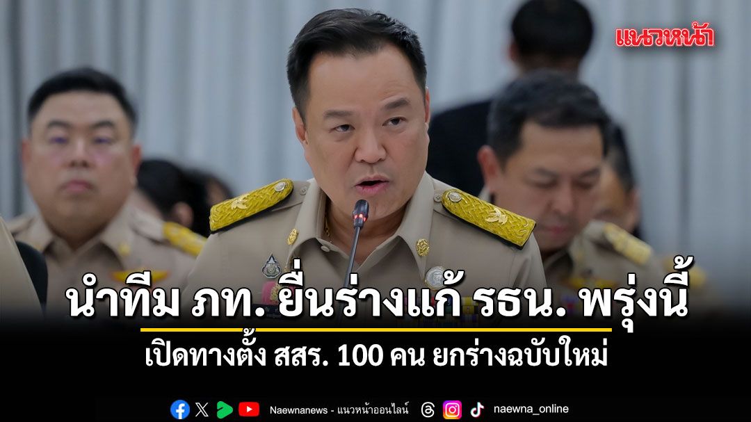 อนุทิน นำทีม ภท. ยื่นร่างแก้ รธน. ปธ.สภาฯ พรุ่งนี้ เปิดทางตั้ง สสร. 100 คน ยกร่างฉบับใหม่