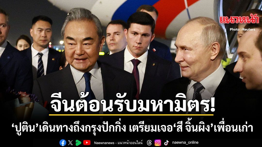 จีนต้อนรับใหญ่! ปูติน เดินทางถึง ปักกิ่งแล้ว เตรียมนัดถก สี จิ้นผิง จิบชากระชับสัมพันธ์เพื่อนเก่า