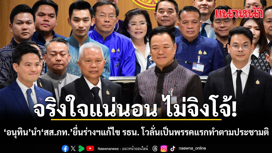 จริงใจ ไม่จิงโจ้! อนุทิน นำสส.ภูมิใจไทยยื่น ร่างฯแก้ไข รธน. โวลั่นเป็นพรรคแรกทำตามประชามติ-ยึดเจตนารมย์ ปชช.