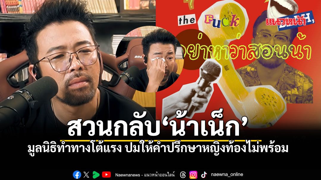 เปิดศึกสองมุมมอง! มูลนิธิทำทาง ร่ายยาวสวนกลับ น้าเน็ก ปมสั่งสอนสาวท้องไม่พร้อม