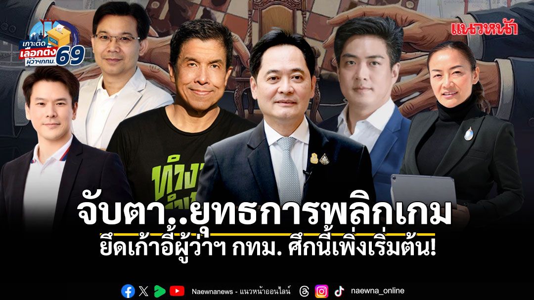 จับตา..ยุทธการพลิกเกม ยึดเก้าอี้ผู้ว่าฯ กทม. ศึกนี้เพิ่งเริ่มต้น!