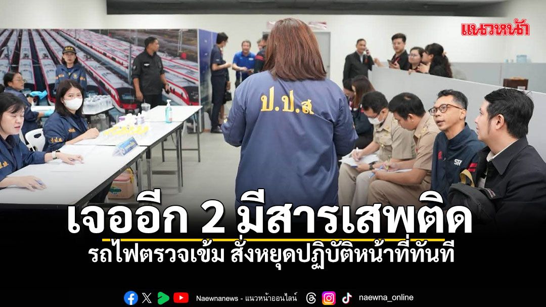 รถไฟตรวจเข้ม สั่งหยุดปฏิบัติหน้าที่ทันที สุ่มตรวจเจออีก 2 พนักงานมีสารเสพติด