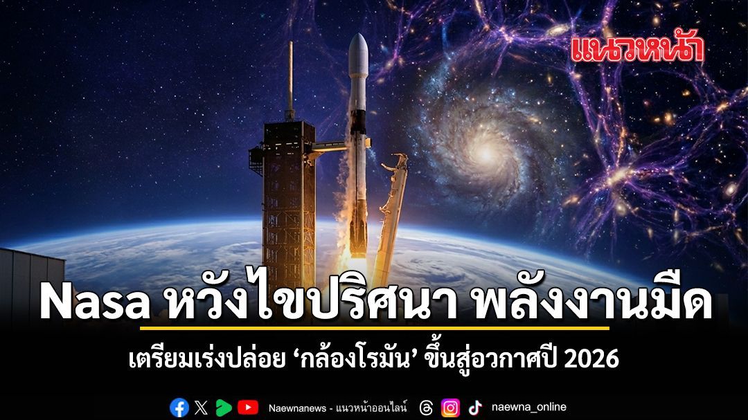 Nasa หวังไขปริศนา พลังงานมืด เตรียมเร่งปล่อย กล้องโรมัน ขึ้นสู่อวกาศปี 2026