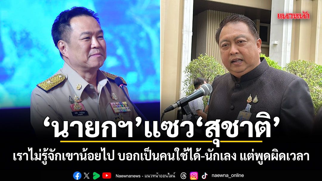 นายก​ฯแซวสุชาติ เราไม่รู้จักเขาน้อยไป​ บอกเป็นคนใช้ได้​-นักเลง​ แต่พูดผิดเวลา