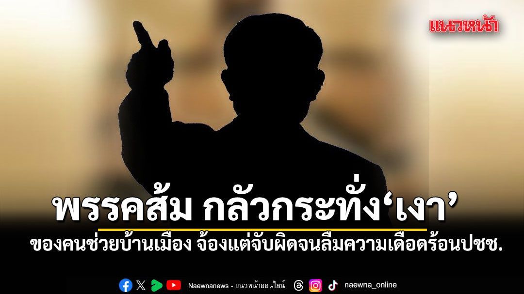 ปราชญ์สามสี ซัด พรรคส้ม กลัวกระทั่ง เงา ของคนช่วยบ้านเมือง จ้องแต่จับผิดจนลืมความเดือดร้อนปชช.