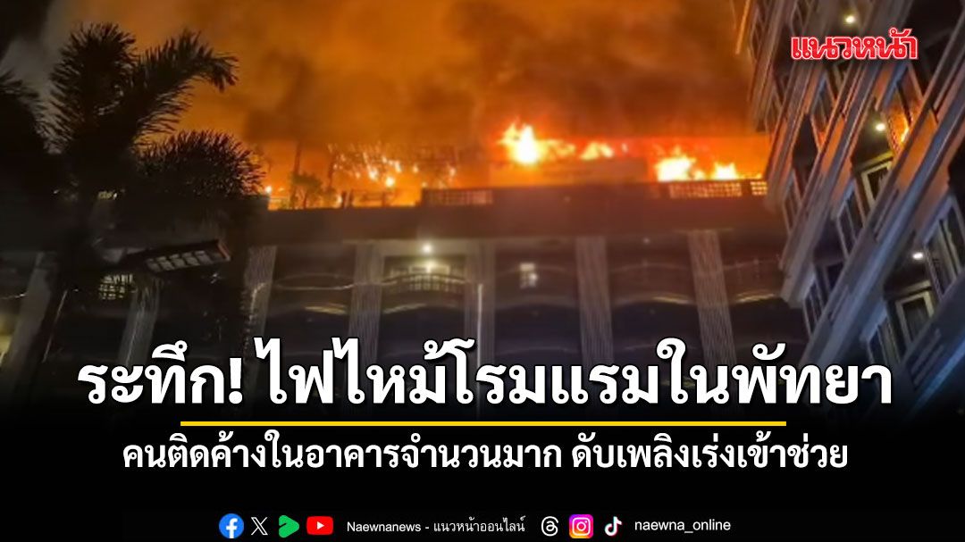 ระทึก! ไฟไหม้โรมแรมแห่งหนึ่งในพื้นที่พัทยา คนติดค้างในอาคารจำนวนมาก ดับเพลิงเร่งเข้าช่วย