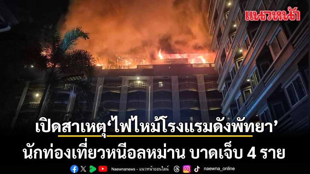 เปิดสาเหตุ ไฟไหม้โรงแรมดังพัทยา นักท่องเที่ยวหนีอลหม่าน บาดเจ็บ 4 ราย