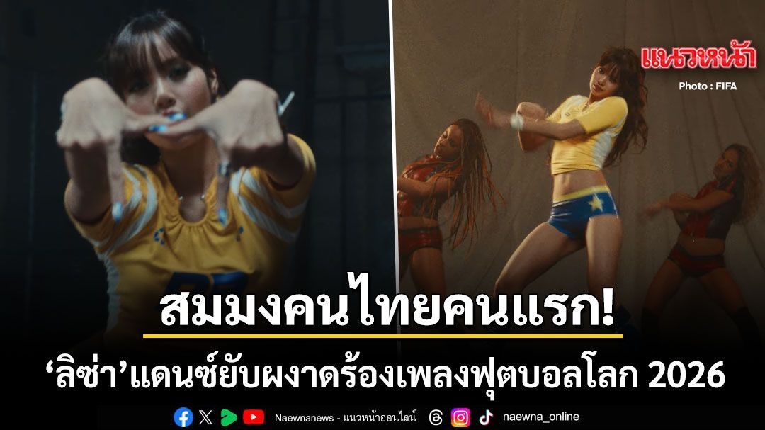 สมมงคนไทยคนแรก ลิซ่า แดนซ์ยับผงาดเพลงบอลโลก GOALS แฟนๆกรี๊ดยอดวิวพุ่งทะยาน