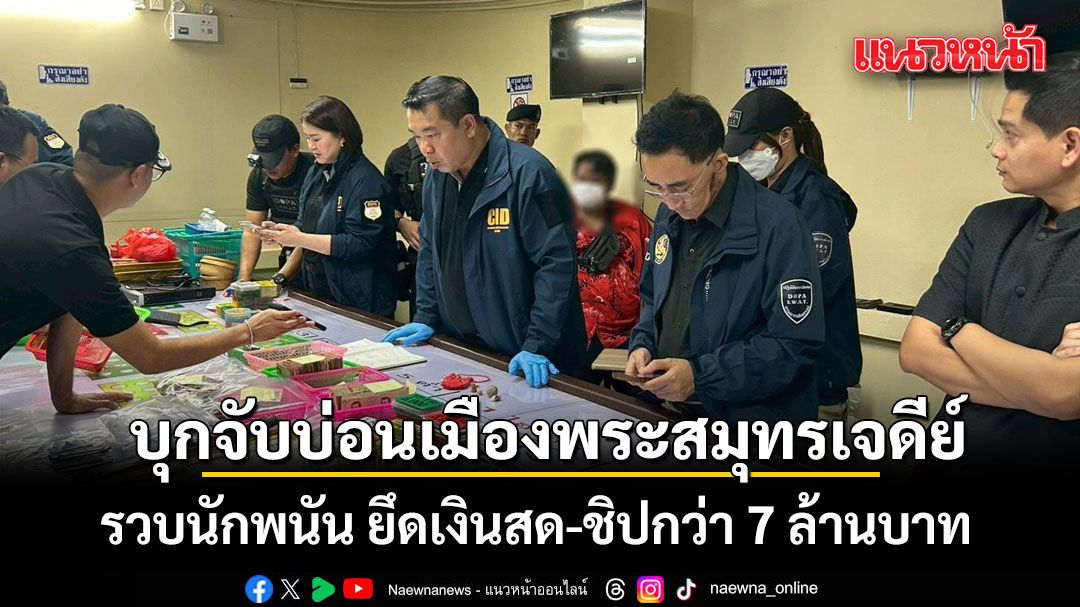 ฝ่ายปกครองบุกจับบ่อน ใจกลางเมืองพระสมุทรเจดีย์ รวบนักพนัน ยึดเงินสด-ชิปกว่า 7 ล้านบาท