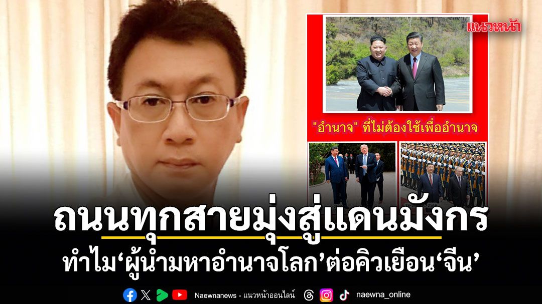 ถนนทุกสายมุ่งสู่แดนมังกร! เปิดเบื้องหลังทำไม ผู้นำมหาอำนาจโลก ต่อคิวเยือนจีน