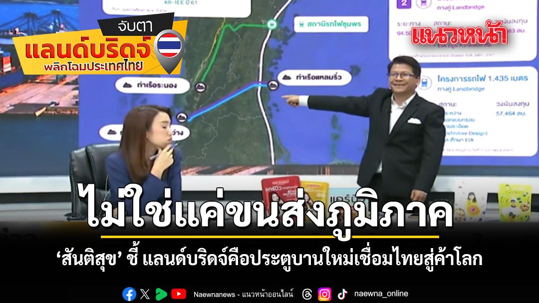 ไม่ใช่แค่ขนส่งภูมิภาค สันติสุข ชี้ แลนด์บริดจ์คือประตูบานใหม่เชื่อมไทยสู่ค้าโลก