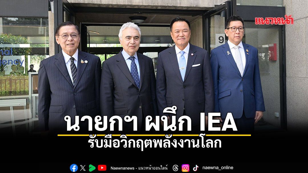 นายกฯ ผนึก IEA รับมือวิกฤตพลังงานโลก ผอ. IEA ชื่นชมไทยเดินมาถูกทาง