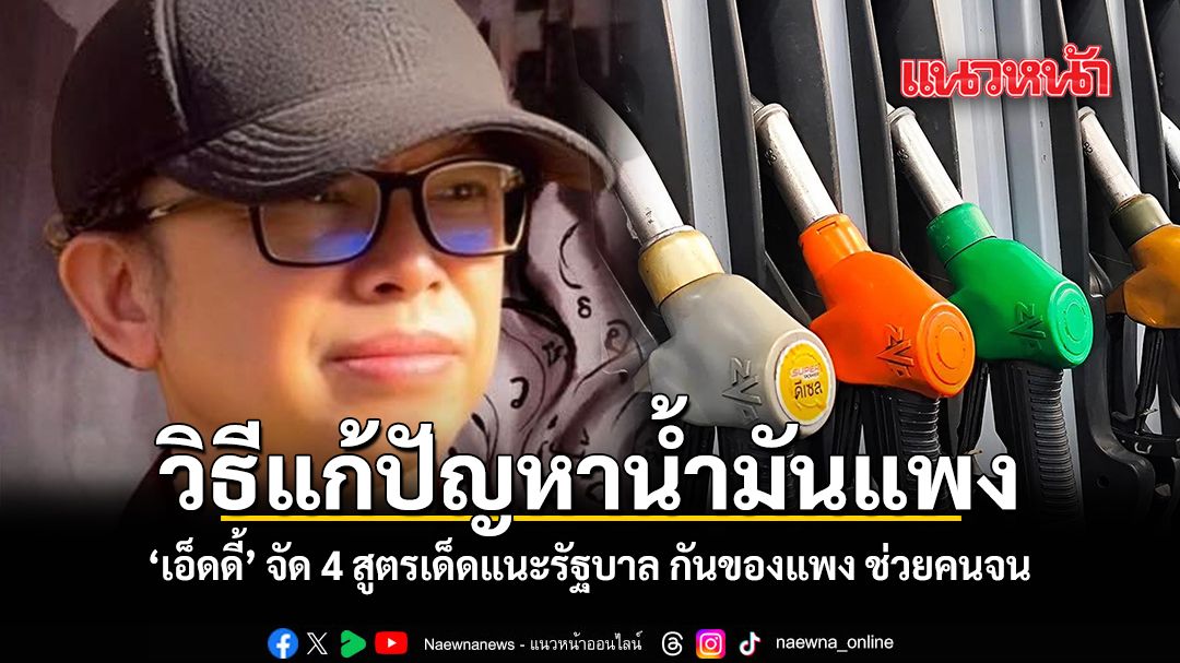 วิธีแก้ปัญหาน้ำมันแพง เอ็ดดี้ จัด 4 สูตรเด็ดแนะรัฐบาล กันของแพง ช่วยคนจน
