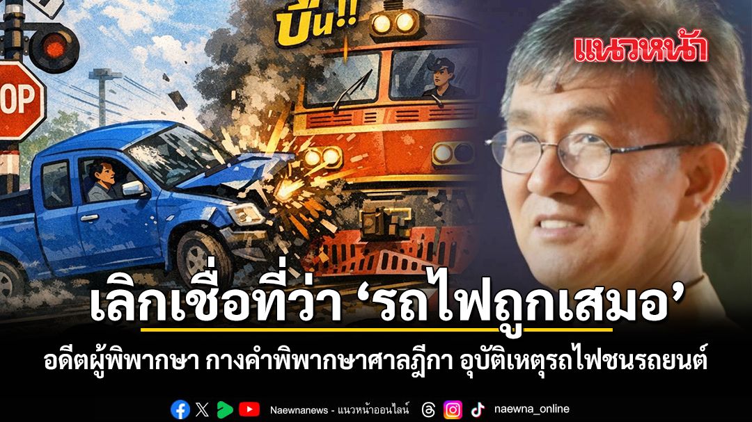 เลิกเชื่อที่ว่า รถไฟถูกเสมอ อดีตผู้พิพากษา กางคำพิพากษาศาลฎีกา อุบัติเหตุรถไฟชนรถยนต์