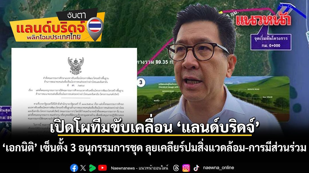 เปิดโผทีมขับเคลื่อน แลนด์บริดจ์ เอกนิติ เซ็นตั้ง 3 อนุกรรมการชุด ลุยเคลียร์ปมสิ่งแวดล้อม การมีส่วนร่วม
