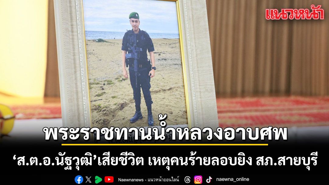 เกียรติยศจะคงอยู่ตลอดไป พระราชทานน้ำหลวงอาบศพ ส.ต.อ.นัฐวุฒิ เสียชีวิตเหตุคนร้ายลอบยิง สภ.สายบุรี