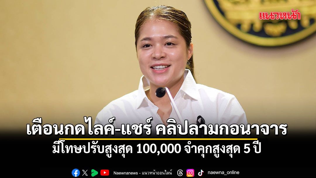 รัฐบาล เตือนกดไลค์-แชร์ คลิปลามกอนาจาร มีโทษปรับสูงสุด 100,000 จำคุกสูงสุด 5 ปี