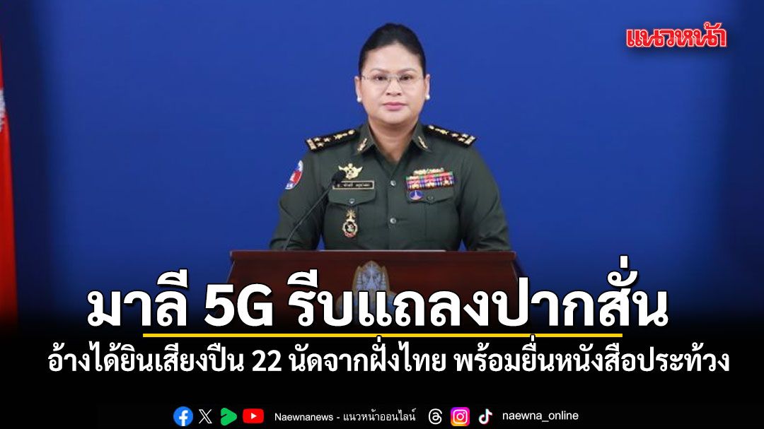 มาลี 5G รีบแถลงปากสั่น อ้างได้ยินเสียงปืน 22 นัดจากฝั่งไทย พร้อมยื่นหนังสือประท้วง