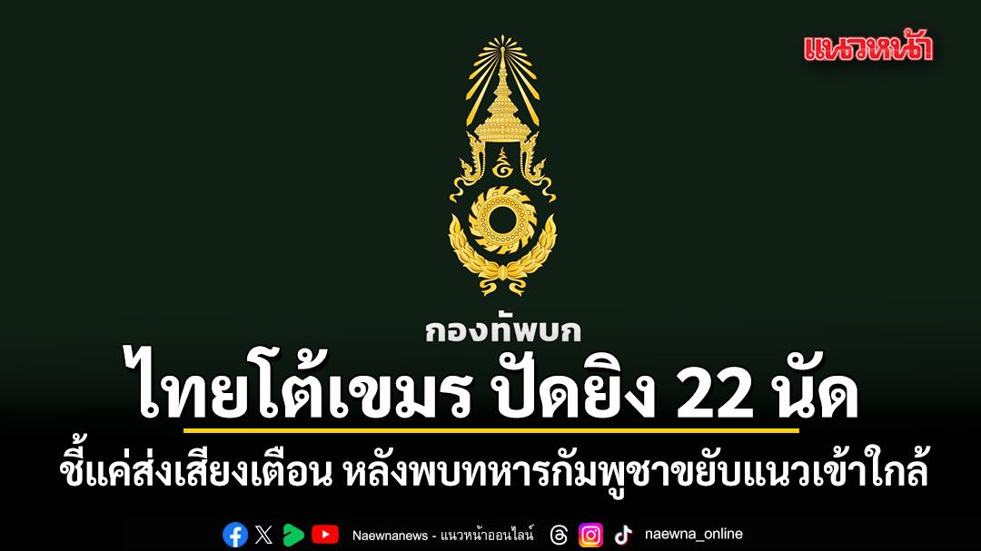 ไทยโต้เขมร ปัดยิง 22 นัดโอเสม็ด-ช่องจอม ชี้แค่ส่งเสียงเตือน หลังพบทหารกัมพูชาขยับแนวเข้าใกล้