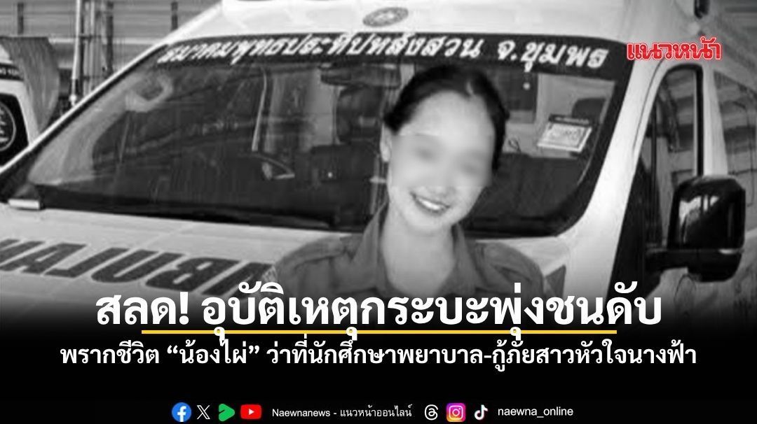 สลด! อุบัติเหตุกระบะพุ่งชนดับ พรากชีวิต “น้องไผ่” ว่าที่นักศึกษาพยาบาล-กู้ภัยสาวหัวใจนางฟ้า