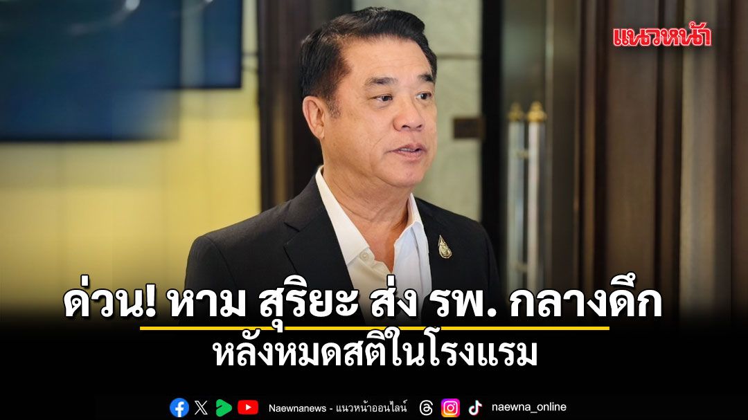 ด่วน! หาม สุริยะ จึงรุ่งเรืองกิจ ส่ง รพ. กลางดึก หลังหมดสติในโรงแรม