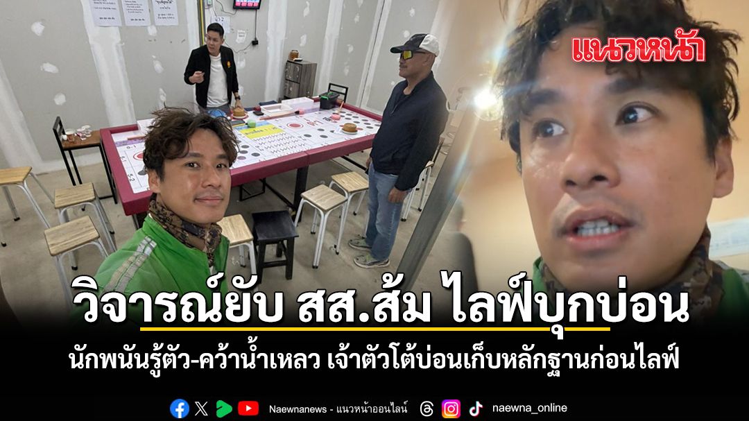 วิจารณ์ยับ สส.ส้ม ไลฟ์บุกบ่อน นักพนันรู้ตัว-คว้าน้ำเหลว เจ้าตัวโต้บ่อนเก็บหลักฐานก่อนไลฟ์ ชมคลิป