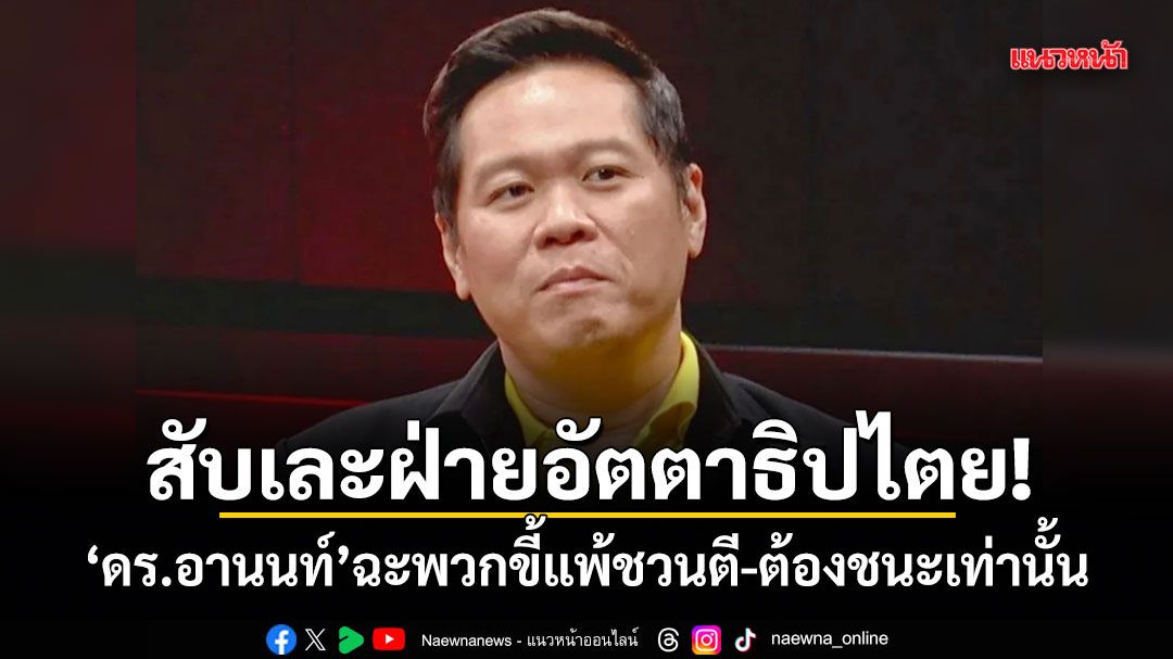 สับเละฝ่ายอัตตาธิปไตย! ดร.อานนท์ ฉะพวกขี้แพ้ชวนตี-ต้องชนะเท่านั้น