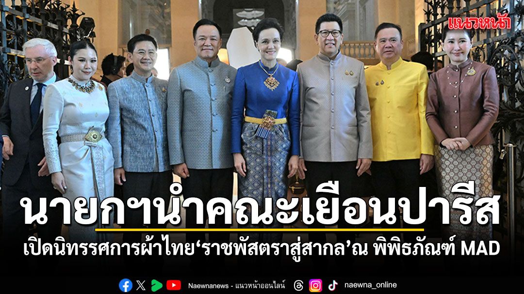 นายกฯนำคณะเยือนปารีส เปิดนิทรรศการผ้าไทย ราชพัสตราสู่สากล ฉลอง 170 ปี ไทย-ฝรั่งเศส