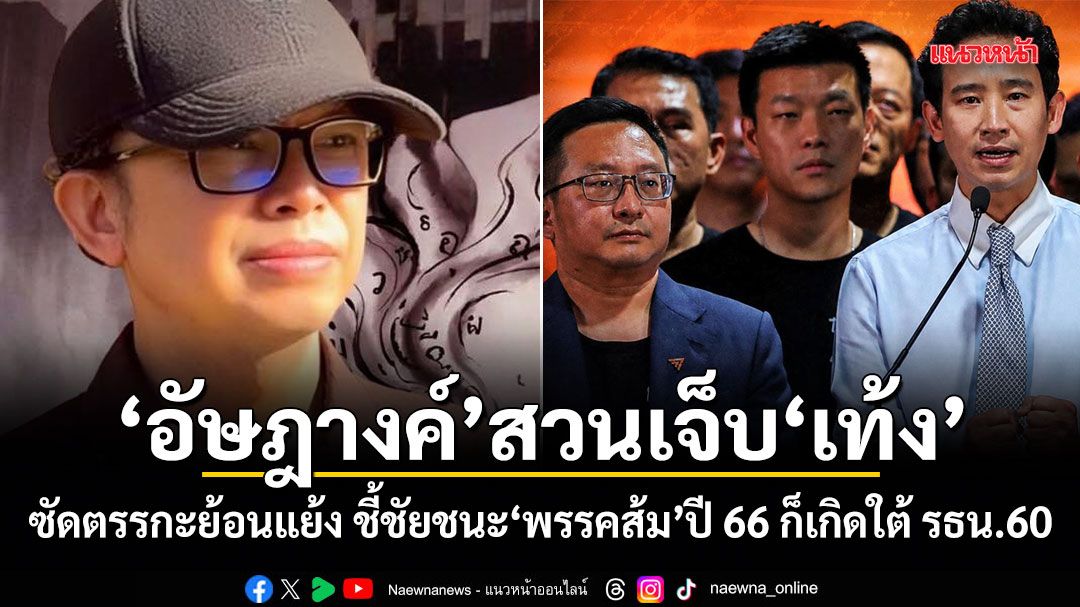อัษฎางค์ สวนเจ็บ เท้ง ซัดตรรกะย้อนแย้ง ชี้ชัยชนะพรรคส้มปี 66 ก็เกิดใต้ รธน.60