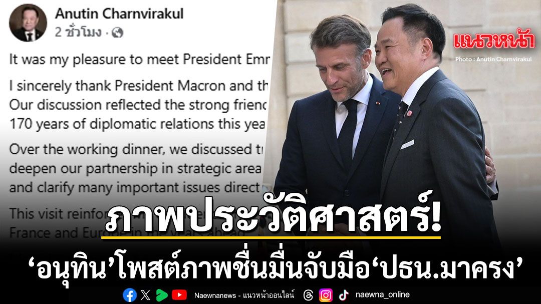 ภาพประวัติศาสตร์! อนุทิน โพสต์ภาพชื่นมื่น ปธน.มาครง จับมือแน่นย้ำมิตรภาพ 170 ปี